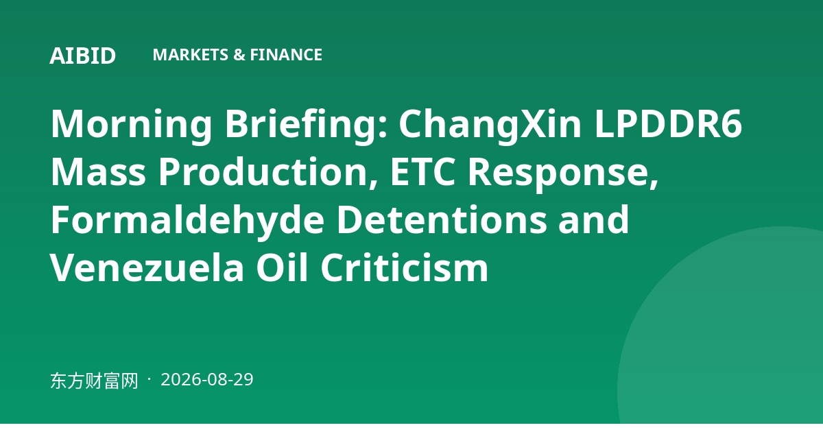 Morning Briefing: ChangXin LPDDR6 Mass Production, ETC Response, Formaldehyde Detentions and Venezuela Oil Criticism