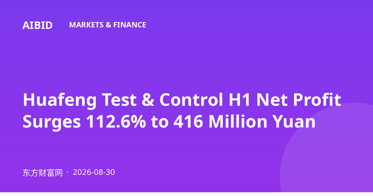 Huafeng Test & Control H1 Net Profit Surges 112.6% to 416 Million Yuan