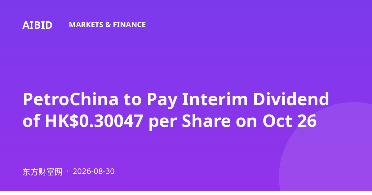 PetroChina to Pay Interim Dividend of HK$0.30047 per Share on Oct 26