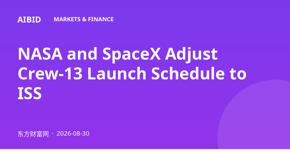 NASA and SpaceX Adjust Crew-13 Launch Schedule to ISS