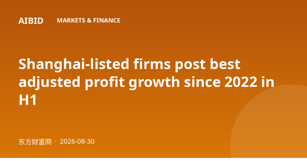 Shanghai-listed firms post best adjusted profit growth since 2022 in H1