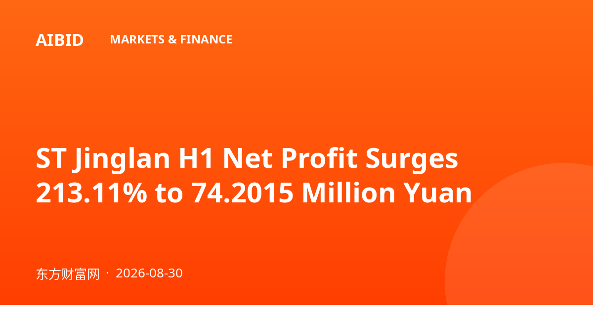 ST Jinglan H1 Net Profit Surges 213.11% to 74.2015 Million Yuan