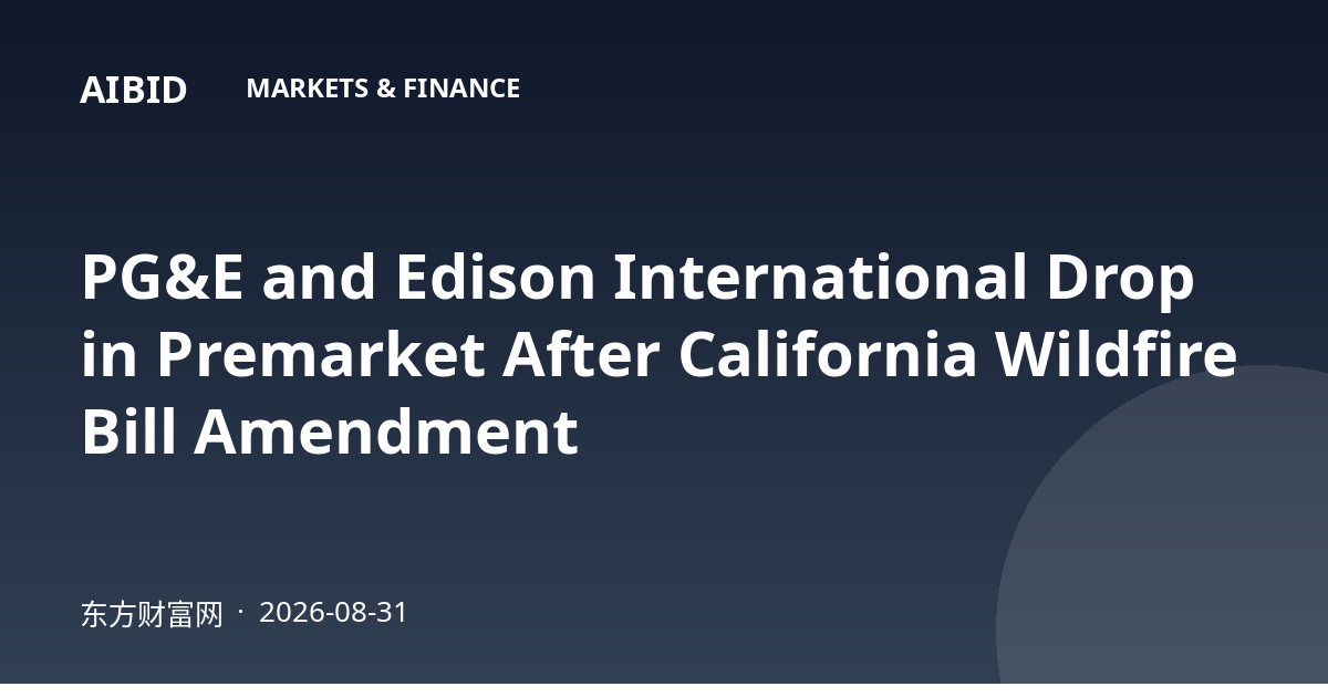 PG&E and Edison International Drop in Premarket After California Wildfire Bill Amendment