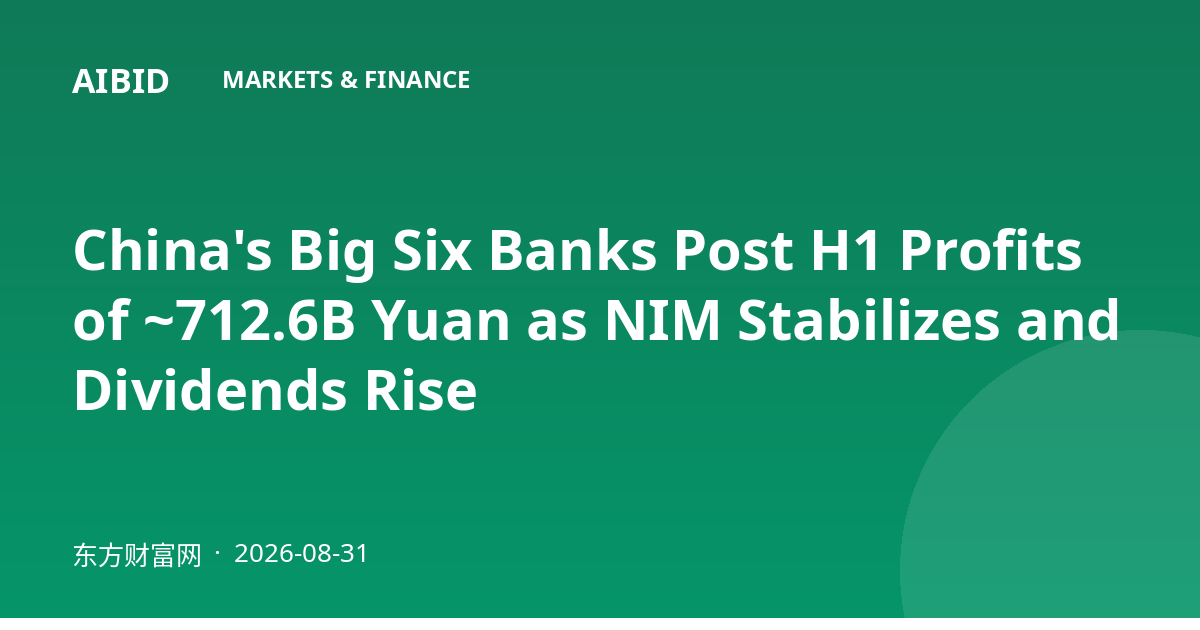China's Big Six Banks Post H1 Profits of ~712.6B Yuan as NIM Stabilizes and Dividends Rise