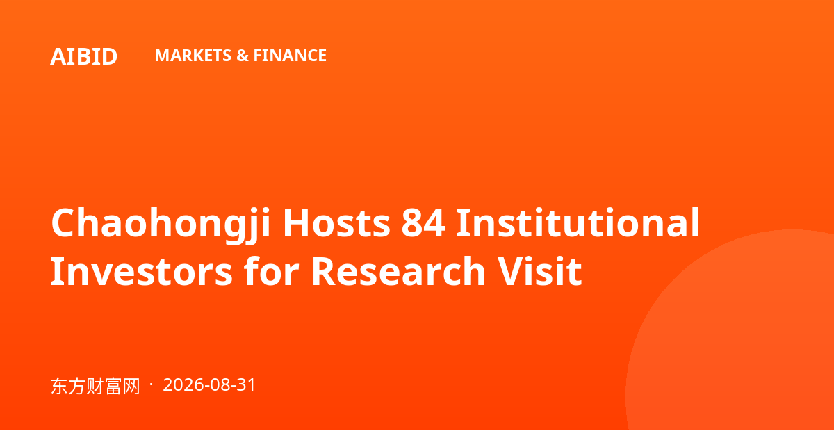 Chaohongji Hosts 84 Institutional Investors for Research Visit
