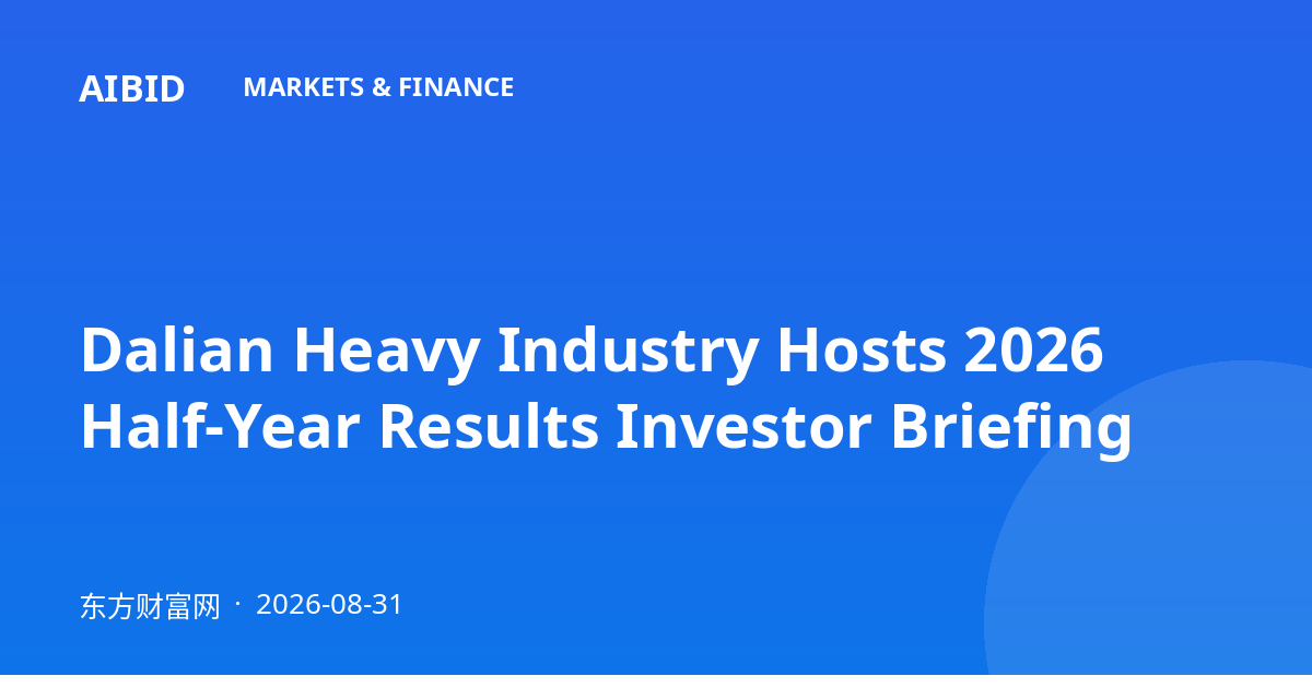 Dalian Heavy Industry Hosts 2026 Half-Year Results Investor Briefing