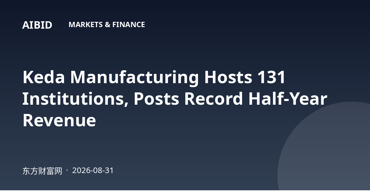Keda Manufacturing Hosts 131 Institutions, Posts Record Half-Year Revenue
