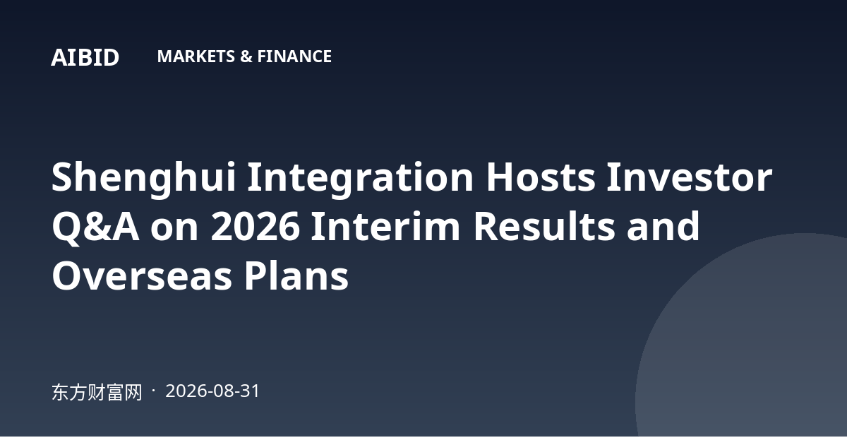 Shenghui Integration Hosts Investor Q&A on 2026 Interim Results and Overseas Plans