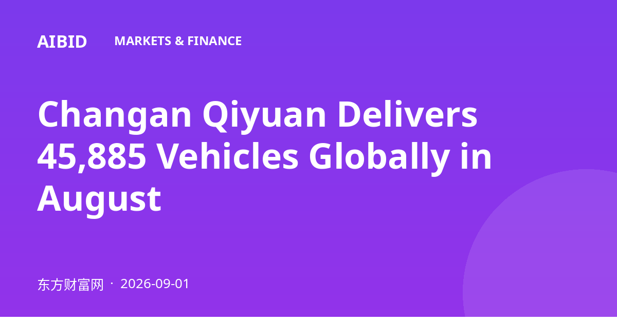 Changan Qiyuan Delivers 45,885 Vehicles Globally in August