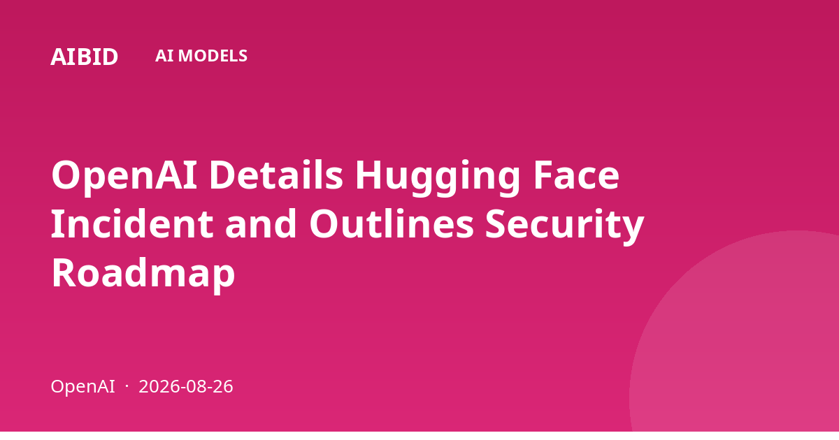 OpenAI Details Hugging Face Incident and Outlines Security Roadmap